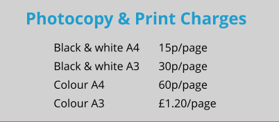 Photocopy & Print Charges Black & white A4	15p/page Black & white A3	30p/page Colour A4			60p/page Colour A3			£1.20/page